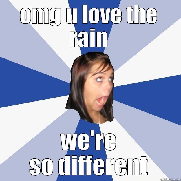 OMG U LOVE THE RAIN WE'RE SO DIFFERENT Annoying Facebook Girl