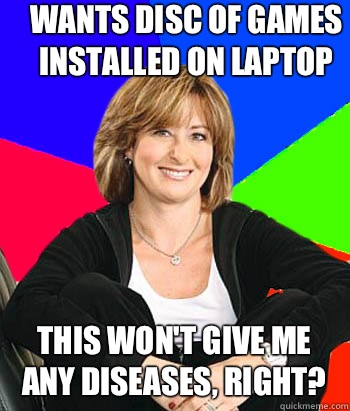 Wants disc of games installed on laptop This won't give me any diseases, right?  Sheltering Suburban Mom