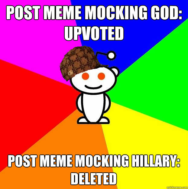 post meme mocking god:
upvoted post meme mocking hillary:
deleted
  Scumbag Redditor