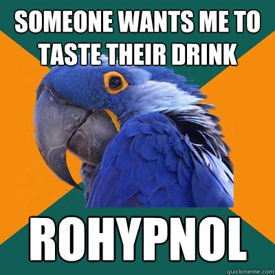 someone wants me to taste their drink rohypnol  Paranoid Parrot