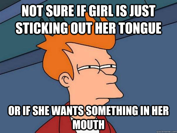Not sure if Girl is just sticking out her tongue Or if she wants something in her mouth  Futurama Fry
