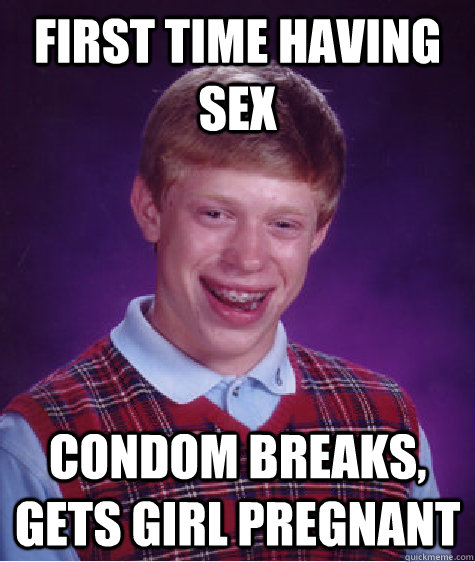 First time having sex Condom breaks, gets girl pregnant - First time having sex Condom breaks, gets girl pregnant  Bad Luck Brian