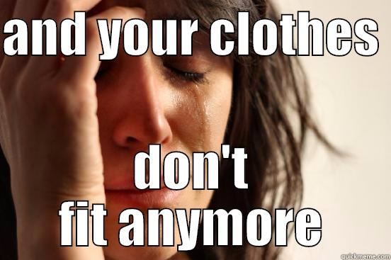 AND YOUR CLOTHES  DON'T FIT ANYMORE First World Problems
