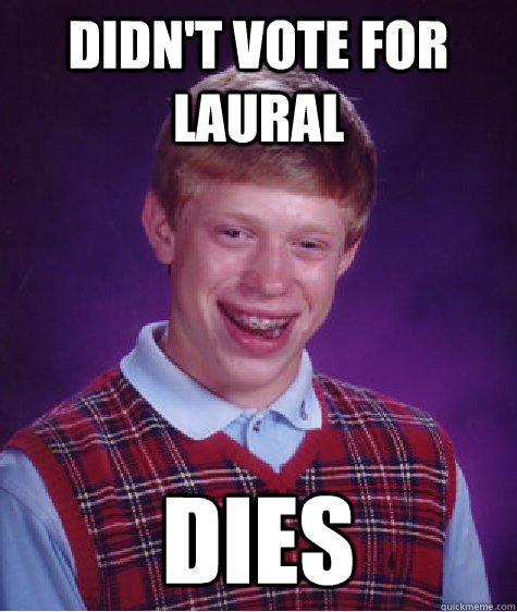 Didn't vote for laural dies  Bad Luck Brian