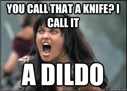 you call that a knife? i call it  a dildo  