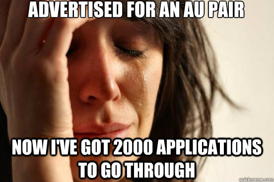 Advertised for an Au Pair Now I've got 2000 applications to go through  First World Problems
