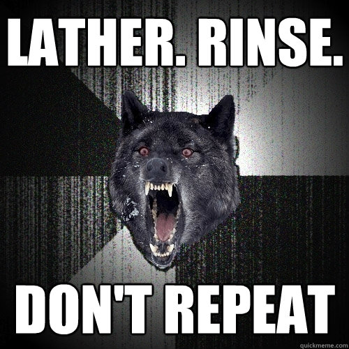 Lather. Rinse. Don't Repeat  Insanity Wolf
