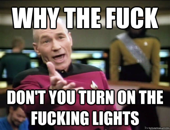 why the fuck don't you turn on the fucking lights  Annoyed Picard HD