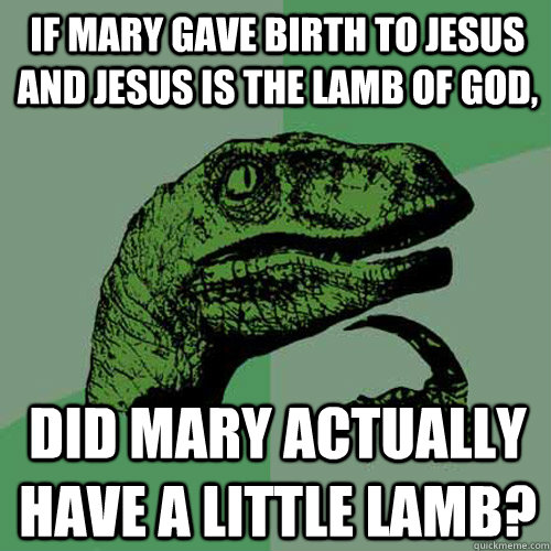 If mary gave birth to jesus and jesus is the lamb of god, did mary actually have a little lamb? - If mary gave birth to jesus and jesus is the lamb of god, did mary actually have a little lamb?  Philosoraptor