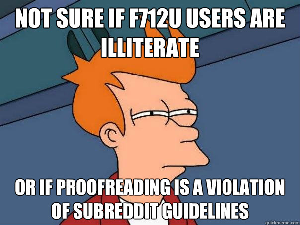 not sure if f712u users are illiterate  or if proofreading is a violation of subreddit guidelines  - not sure if f712u users are illiterate  or if proofreading is a violation of subreddit guidelines   Futurama Fry