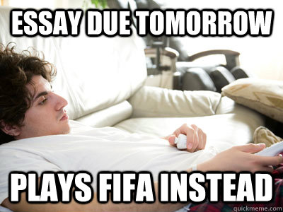 ESSAY DUE TOMORROW PLAYS FIFA INSTEAD - ESSAY DUE TOMORROW PLAYS FIFA INSTEAD  Lazy college student