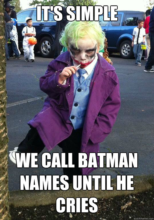 It's simple We call Batman names until he cries  Joker kid