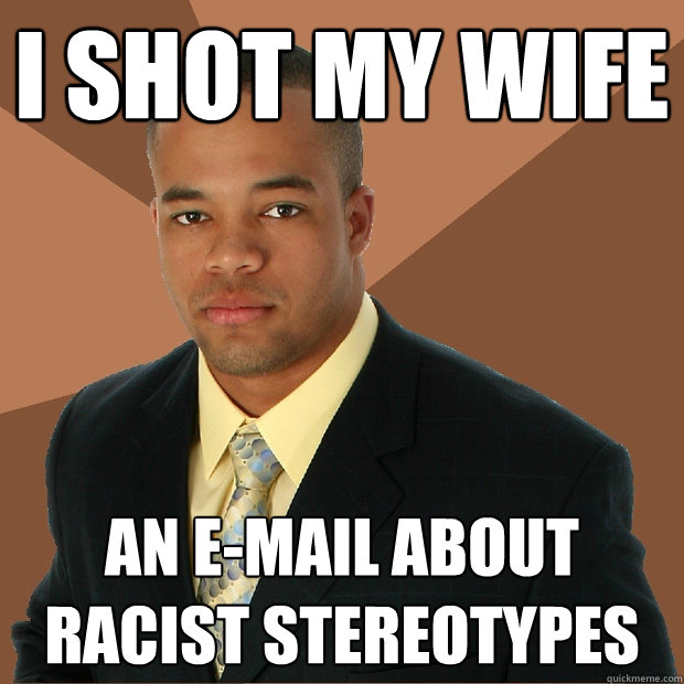 I shot my wife an e-mail about racist stereotypes - I shot my wife an e-mail about racist stereotypes  Successful Black Man