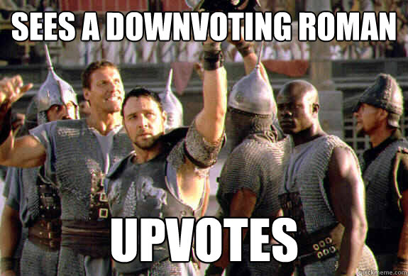 Sees a downvoting roman upvotes  Upvoting Maximus