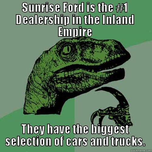 SUNRISE FORD IS THE #1 DEALERSHIP IN THE INLAND EMPIRE THEY HAVE THE BIGGEST SELECTION OF CARS AND TRUCKS. Philosoraptor