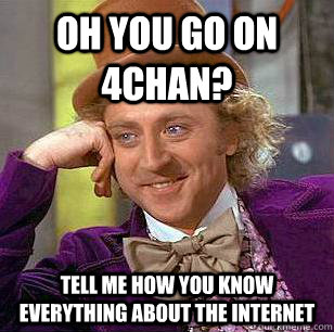 Oh you go on 4Chan? Tell me how you know everything about the internet  Condescending Wonka
