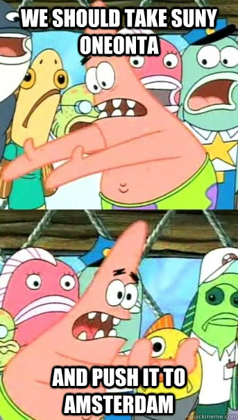 We should take SUNY Oneonta and push it to Amsterdam   Push it somewhere else Patrick