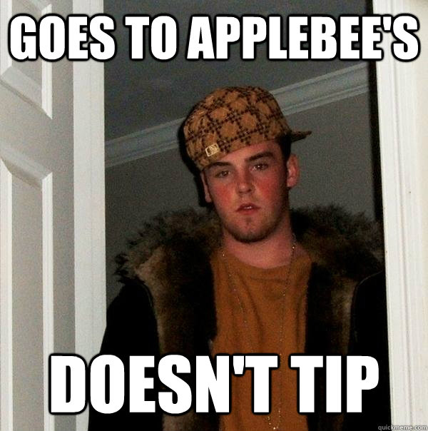 Goes to Applebee's Doesn't tip  - Goes to Applebee's Doesn't tip   Scumbag Steve