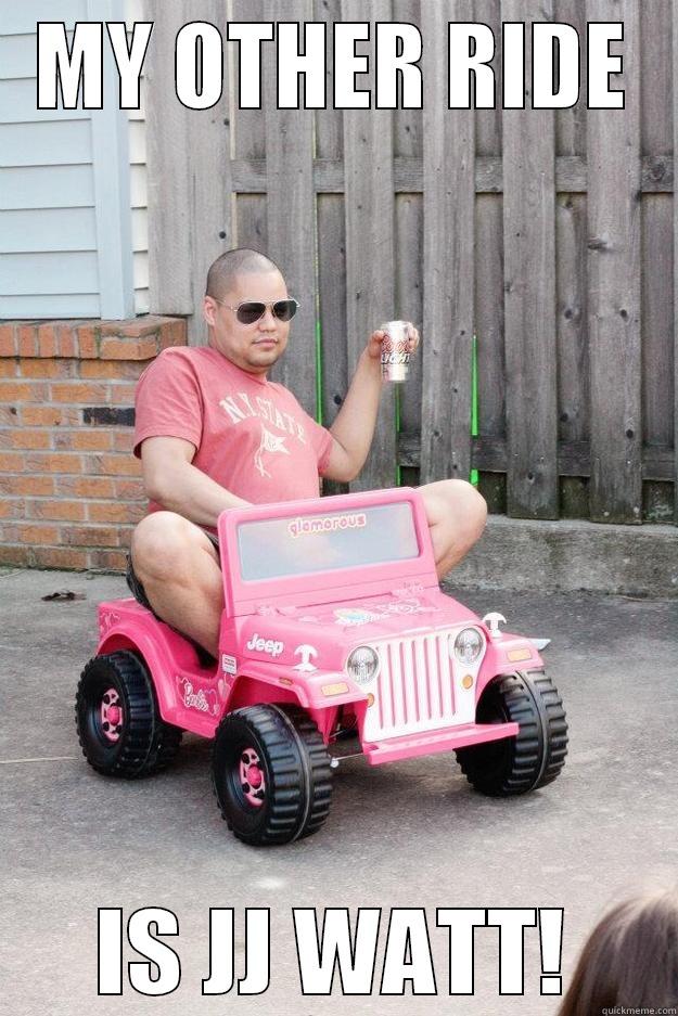 Texans other ride  - MY OTHER RIDE IS JJ WATT! drunk dad