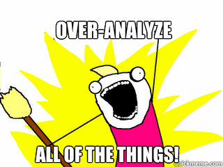 OVER-ANALYZE ALL OF THE THINGS! - OVER-ANALYZE ALL OF THE THINGS!  All The Things
