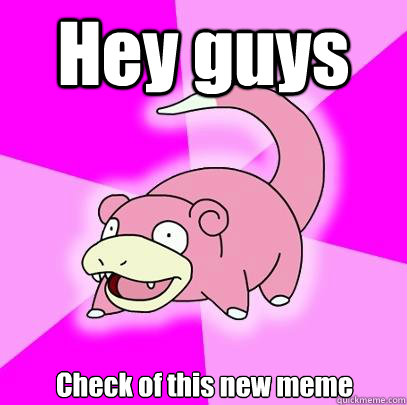 Hey guys Check of this new meme  Slowpoke