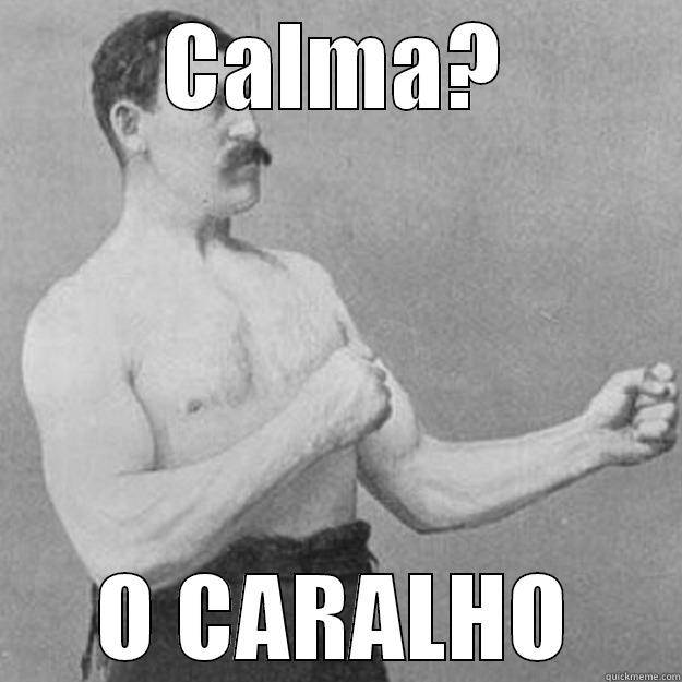 CALMA? O CARALHO overly manly man