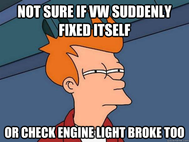 Not sure if VW suddenly fixed itself Or check engine light broke too - Not sure if VW suddenly fixed itself Or check engine light broke too  Futurama Fry