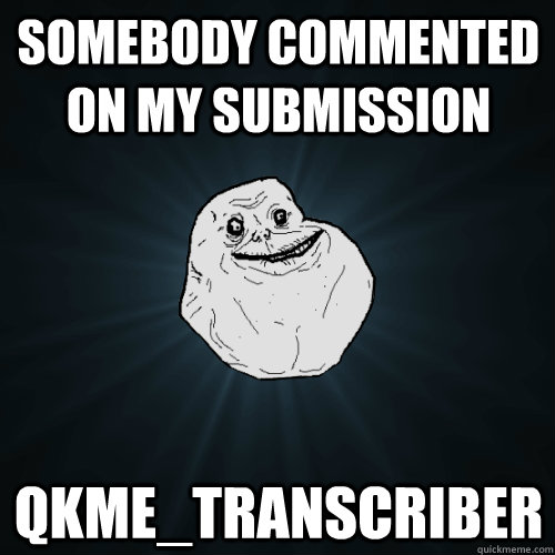 Somebody commented on my submission qkme_transcriber  Forever Alone