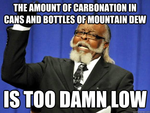 the amount of carbonation in cans and bottles of mountain dew is too damn low  Toodamnhigh