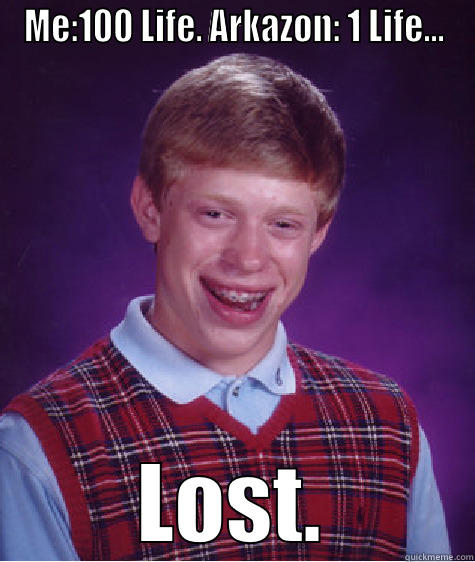 ME:100 LIFE. ARKAZON: 1 LIFE... LOST. Bad Luck Brian