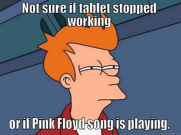 NOT SURE IF TABLET STOPPED WORKING OR IF PINK FLOYD SONG IS PLAYING. Futurama Fry