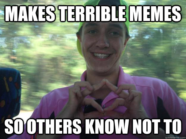 Makes terrible memes So others know not to  