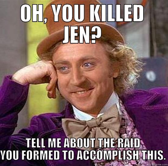 OH, YOU KILLED JEN? TELL ME ABOUT THE RAID YOU FORMED TO ACCOMPLISH THIS. Misc