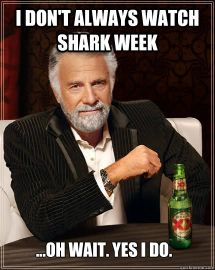 I don't always watch shark week ...Oh wait. Yes I do.  The Most Interesting Man In The World