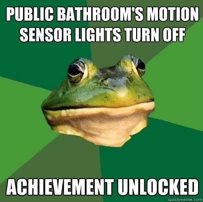 Public bathroom's motion sensor lights turn off Achievement unlocked - Public bathroom's motion sensor lights turn off Achievement unlocked  Foul Bachelor Frog