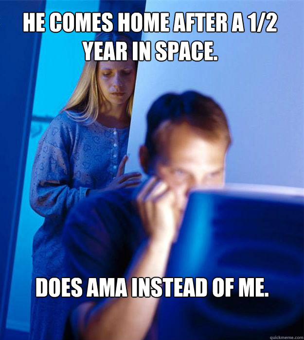 He comes home after a 1/2 year in space. Does AMA instead of me.  Redditors Wife