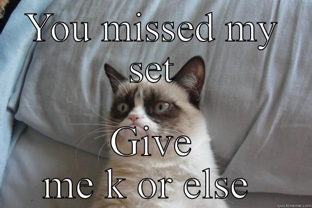 Can hold a grudge - YOU MISSED MY SET GIVE ME K OR ELSE  Grumpy Cat