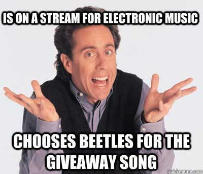 is on a stream for electronic music chooses beetles for the giveaway song  Good Guy Jerry Seinfeld