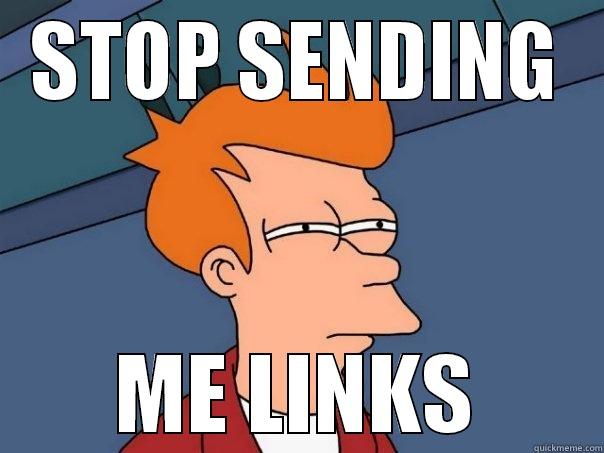 STOP SENDING ME LINKS Futurama Fry
