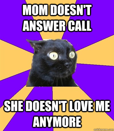 mom doesn't answer call she doesn't love me anymore  Anxiety Cat