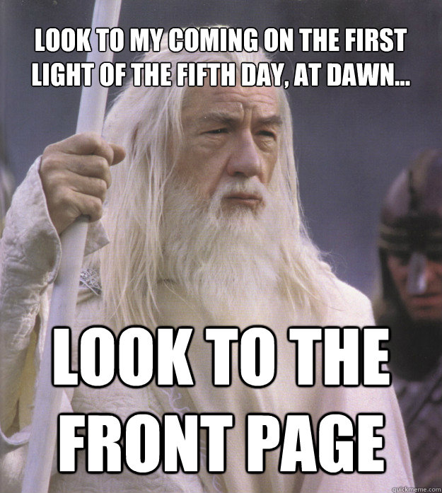Look to my coming on the first light of the fifth day, at dawn... Look to the front page - Look to my coming on the first light of the fifth day, at dawn... Look to the front page  leadership gandalf