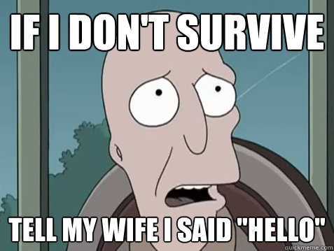 If I don't survive tell my wife I said 