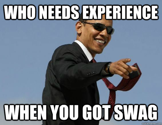 WHO NEEDS EXPERIENCE WHEN YOU GOT SWAG - WHO NEEDS EXPERIENCE WHEN YOU GOT SWAG  Obama Swag