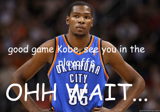 good game Kobe, see you in the playoffs OHH WAIT... - good game Kobe, see you in the playoffs OHH WAIT...  kevin durant meme