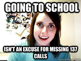 Going to school isn't an excuse for missing 137 calls  Overly Attached Girlfriend