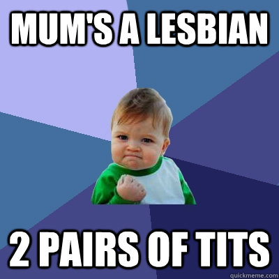 MUM'S A LESBIAN 2 PAIRS OF TITS  Success Kid