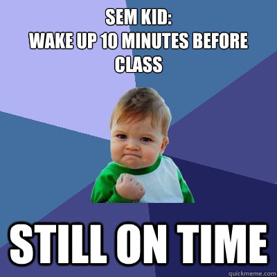 SEM kid: 
wake up 10 minutes before class Still ON TIME  Success Kid