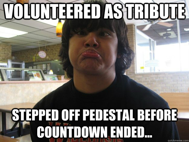 Volunteered as tribute stepped off pedestal before countdown ended...  Hunger Games Meme