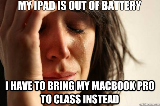 My iPad is out of Battery I have to bring my MacBook Pro to class instead  First World Problems
