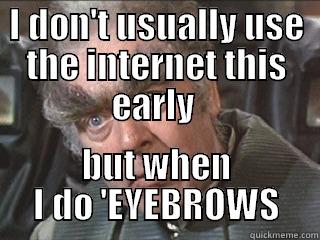 I DON'T USUALLY USE THE INTERNET THIS EARLY  BUT WHEN I DO 'EYEBROWS Misc